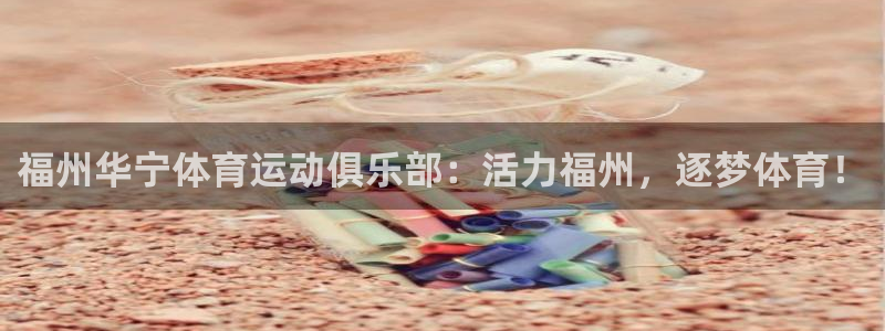 米兰体育下载：福州华宁体育运动俱乐部：活力福州，逐梦体育！