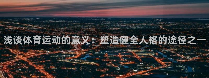 米兰体育网页版：浅谈体育运动的意义：塑造健全人格的途径之一