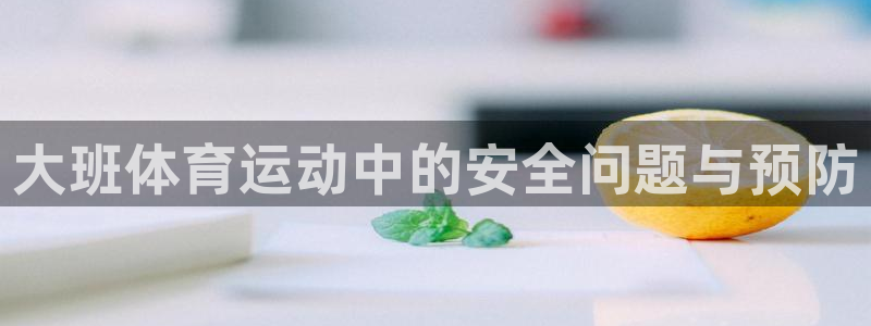 米兰体育下载官网最新版：大班体育运动中的安全问题与预防