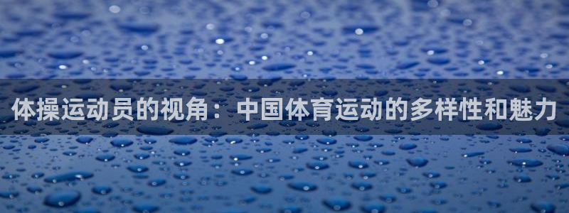 米兰体育官网入口：体操运动员的视角：中国体育运动的多样性和魅力