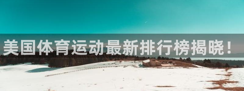 米兰体育：美国体育运动最新排行榜揭晓！