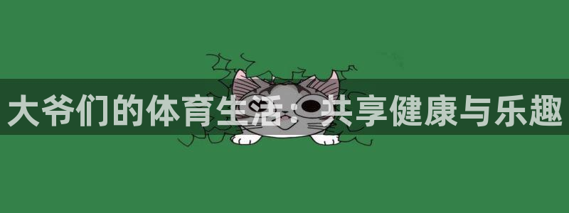 米兰体育平台：大爷们的体育生活：共享健康与乐趣